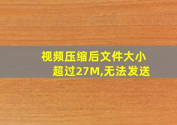 视频压缩后文件大小超过27M,无法发送