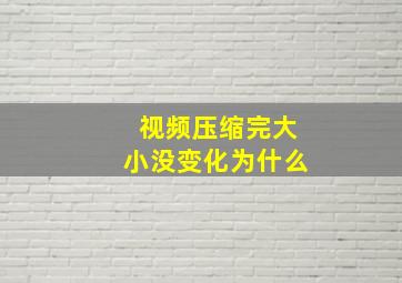 视频压缩完大小没变化为什么