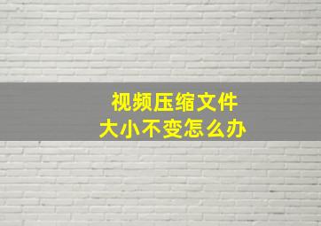 视频压缩文件大小不变怎么办