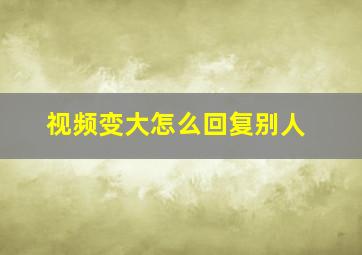 视频变大怎么回复别人