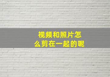 视频和照片怎么剪在一起的呢