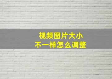 视频图片大小不一样怎么调整