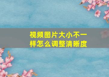 视频图片大小不一样怎么调整清晰度