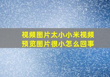 视频图片太小小米视频预览图片很小怎么回事