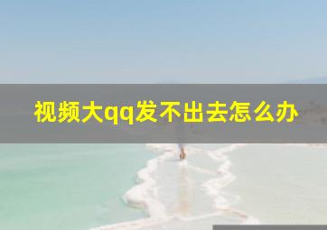 视频大qq发不出去怎么办