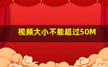 视频大小不能超过50M