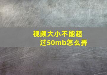 视频大小不能超过50mb怎么弄