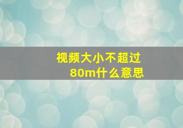 视频大小不超过80m什么意思