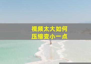 视频太大如何压缩变小一点