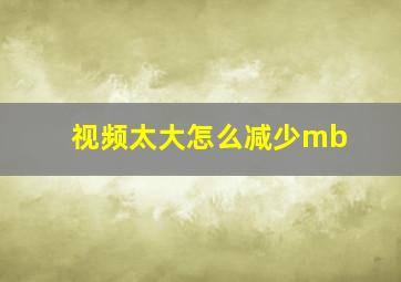 视频太大怎么减少mb