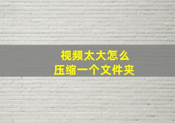 视频太大怎么压缩一个文件夹