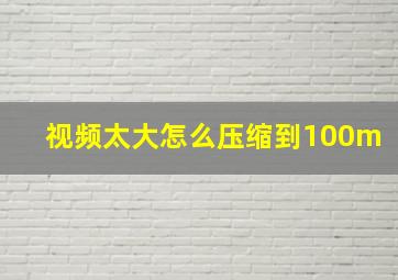 视频太大怎么压缩到100m