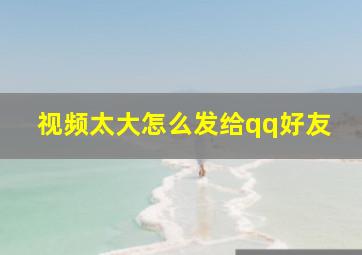 视频太大怎么发给qq好友