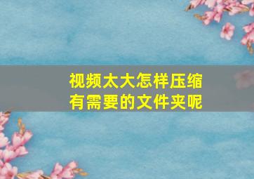 视频太大怎样压缩有需要的文件夹呢