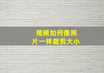 视频如何像照片一样裁剪大小