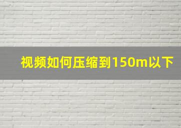 视频如何压缩到150m以下