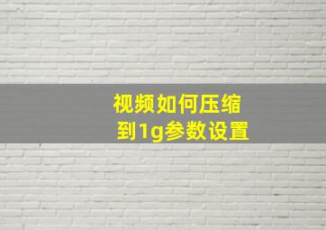 视频如何压缩到1g参数设置