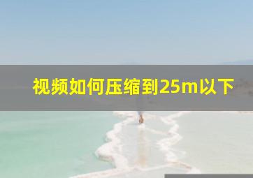 视频如何压缩到25m以下