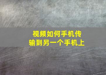 视频如何手机传输到另一个手机上