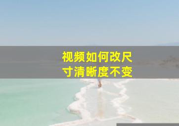 视频如何改尺寸清晰度不变