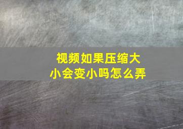 视频如果压缩大小会变小吗怎么弄