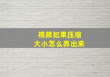 视频如果压缩大小怎么弄出来