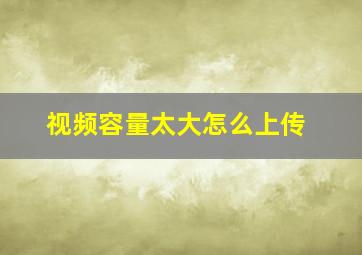 视频容量太大怎么上传