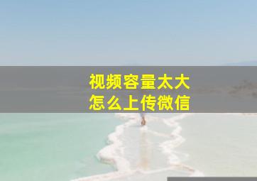 视频容量太大怎么上传微信