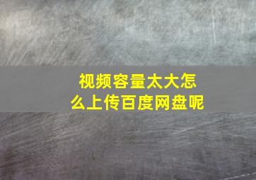 视频容量太大怎么上传百度网盘呢