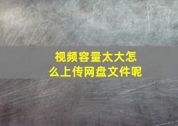 视频容量太大怎么上传网盘文件呢