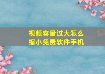 视频容量过大怎么缩小免费软件手机