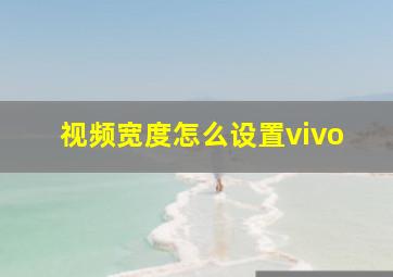 视频宽度怎么设置vivo