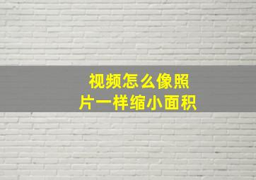 视频怎么像照片一样缩小面积