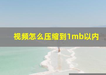 视频怎么压缩到1mb以内