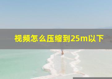 视频怎么压缩到25m以下