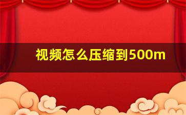 视频怎么压缩到500m