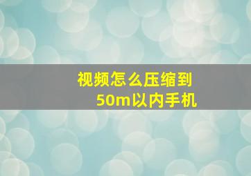 视频怎么压缩到50m以内手机