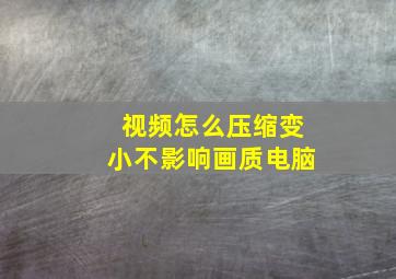 视频怎么压缩变小不影响画质电脑