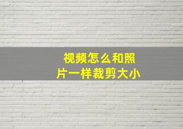 视频怎么和照片一样裁剪大小