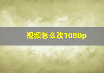 视频怎么改1080p