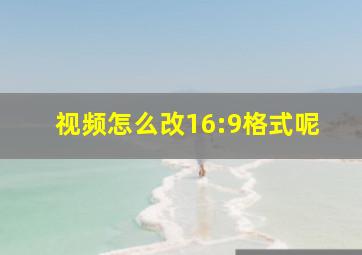 视频怎么改16:9格式呢