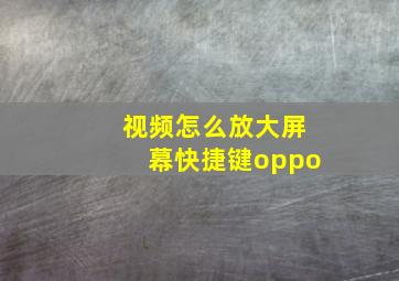 视频怎么放大屏幕快捷键oppo