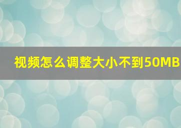 视频怎么调整大小不到50MB