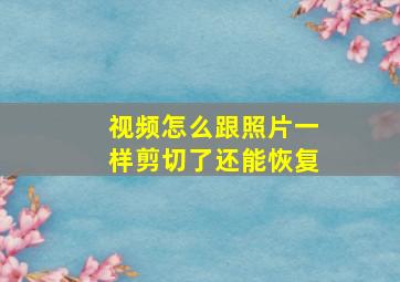 视频怎么跟照片一样剪切了还能恢复