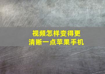 视频怎样变得更清晰一点苹果手机