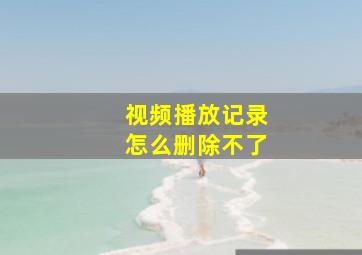 视频播放记录怎么删除不了