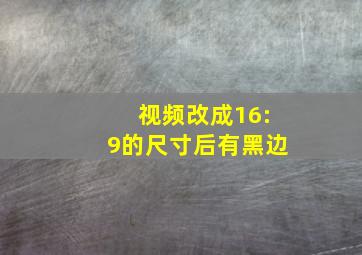 视频改成16:9的尺寸后有黑边