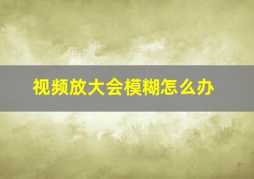 视频放大会模糊怎么办