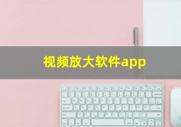 视频放大软件app