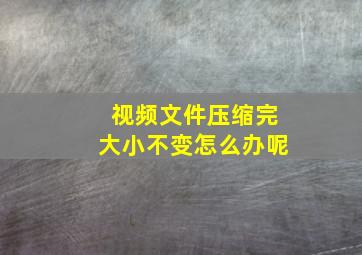 视频文件压缩完大小不变怎么办呢